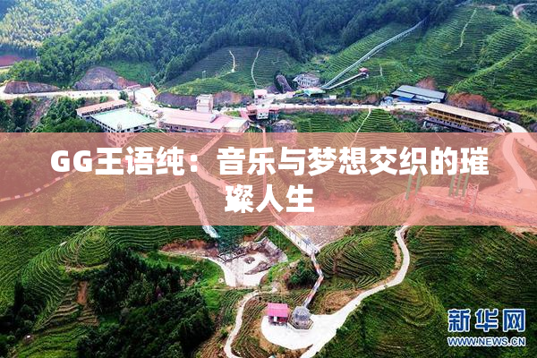 GG王语纯：音乐与梦想交织的璀璨人生