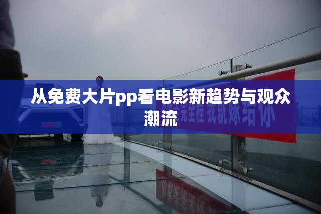 从免费大片pp看电影新趋势与观众潮流