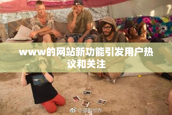 www的网站新功能引发用户热议和关注
