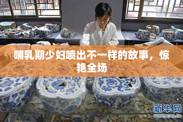哺乳期少妇喷出不一样的故事，惊艳全场