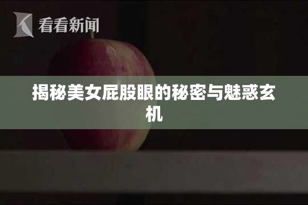 揭秘美女屁股眼的秘密与魅惑玄机