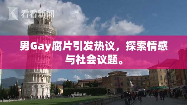 男Gay腐片引发热议，探索情感与社会议题。