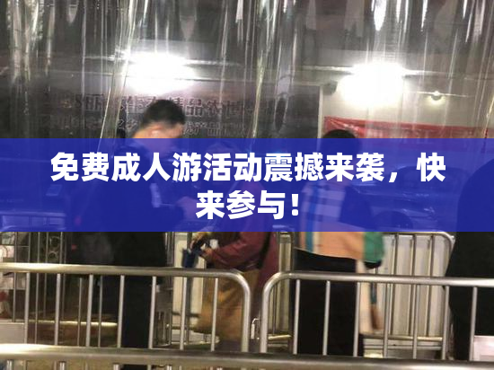 免费成人游活动震撼来袭，快来参与！