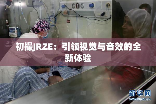 初撮JRZE：引领视觉与音效的全新体验