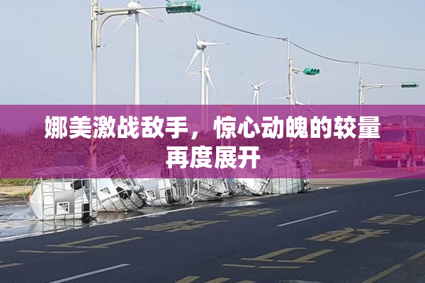 娜美激战敌手，惊心动魄的较量再度展开