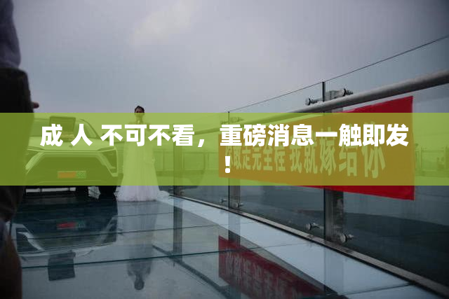 成 人 不可不看，重磅消息一触即发！