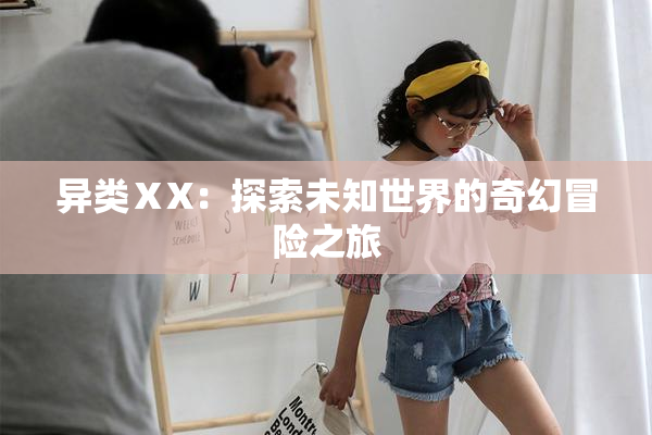 异类ⅩX：探索未知世界的奇幻冒险之旅