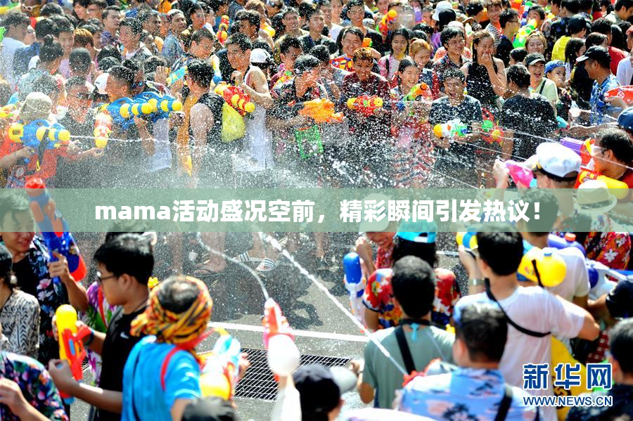 mama活动盛况空前，精彩瞬间引发热议！