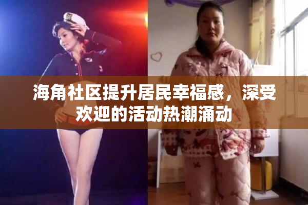海角社区提升居民幸福感，深受欢迎的活动热潮涌动