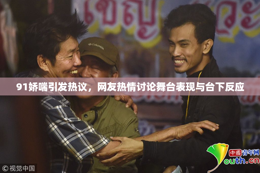 91娇喘引发热议，网友热情讨论舞台表现与台下反应