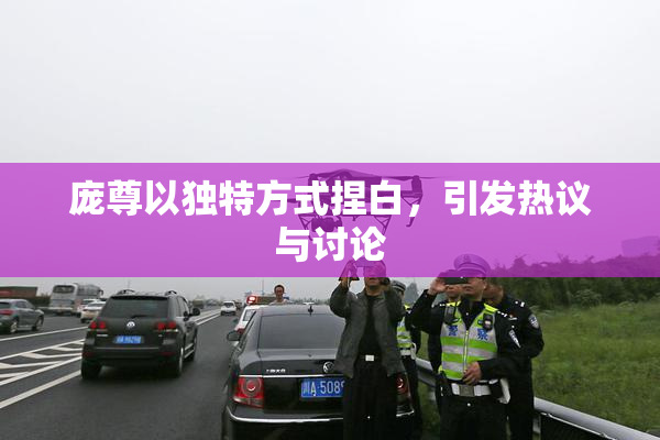 庞尊以独特方式捏白，引发热议与讨论