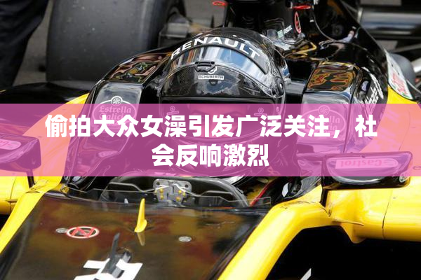 偷拍大众女澡引发广泛关注，社会反响激烈