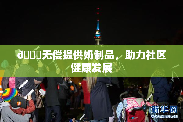 🔞无偿提供奶制品，助力社区健康发展