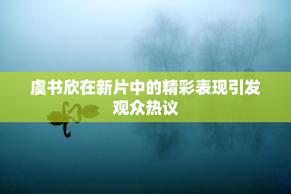 虞书欣在新片中的精彩表现引发观众热议
