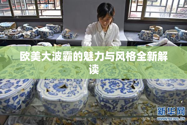 欧美大波霸的魅力与风格全新解读