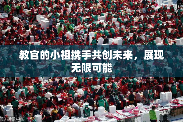 教官的小祖携手共创未来，展现无限可能