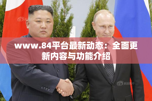 www.84平台最新动态：全面更新内容与功能介绍