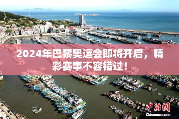 2024年巴黎奥运会即将开启，精彩赛事不容错过！