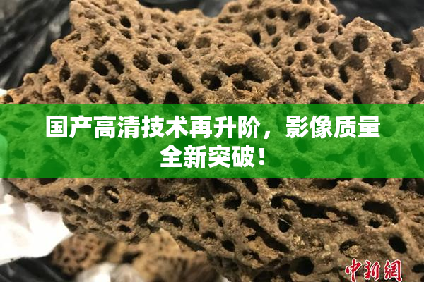 国产高清技术再升阶，影像质量全新突破！