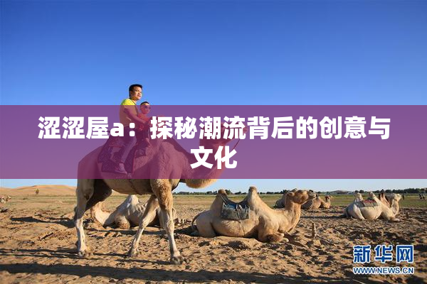 涩涩屋a：探秘潮流背后的创意与文化