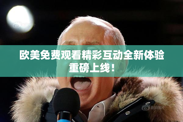 欧美免费观看精彩互动全新体验重磅上线！