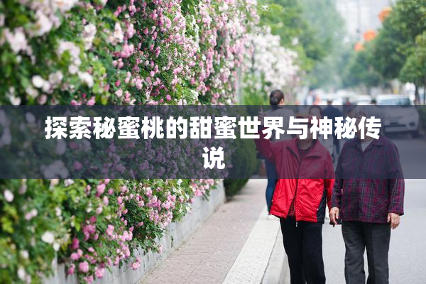 探索秘蜜桃的甜蜜世界与神秘传说