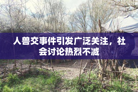 人兽交事件引发广泛关注，社会讨论热烈不减