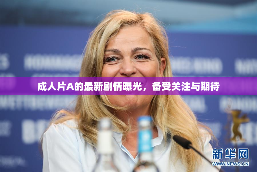 成人片A的最新剧情曝光，备受关注与期待