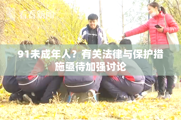 91未成年人？有关法律与保护措施亟待加强讨论
