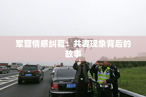 军营情感纠葛：共妻现象背后的故事