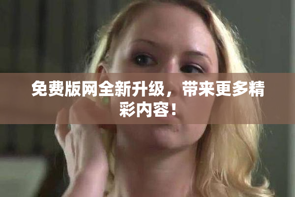 免费版网全新升级，带来更多精彩内容！