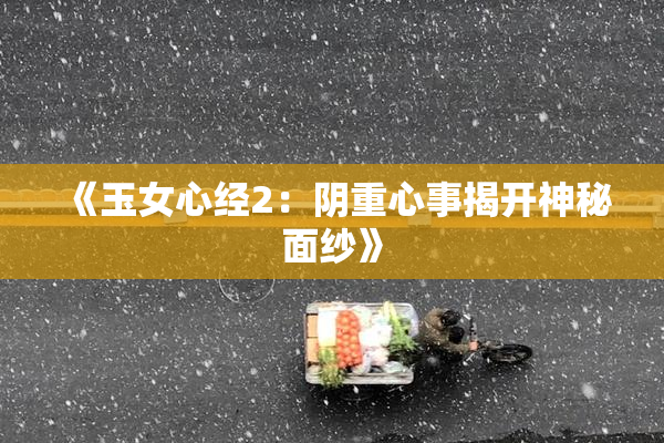 《玉女心经2：阴重心事揭开神秘面纱》