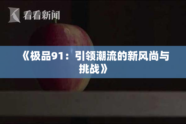 《极品91：引领潮流的新风尚与挑战》