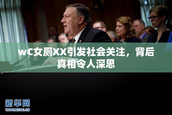 wC女厕XX引发社会关注，背后真相令人深思