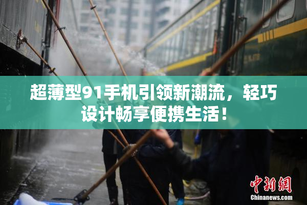超薄型91手机引领新潮流，轻巧设计畅享便携生活！