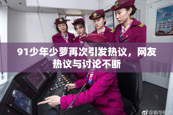 91少年少萝再次引发热议，网友热议与讨论不断