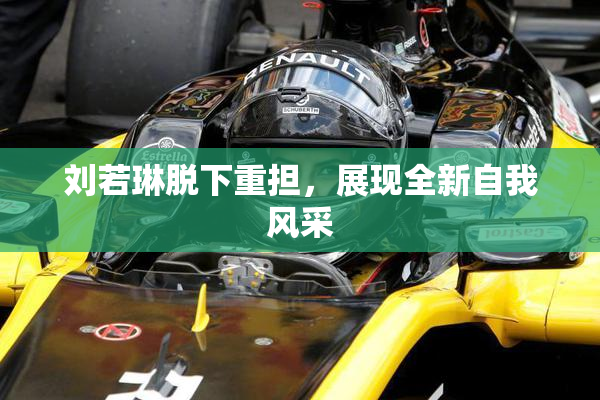 刘若琳脱下重担，展现全新自我风采