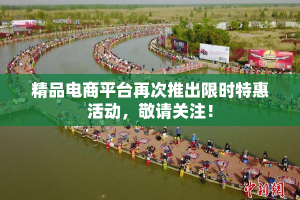精品电商平台再次推出限时特惠活动，敬请关注！