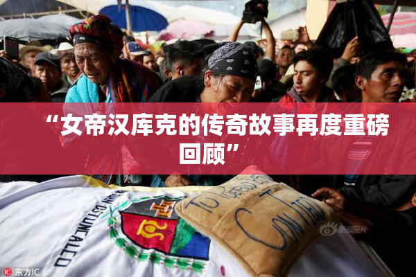 “女帝汉库克的传奇故事再度重磅回顾”