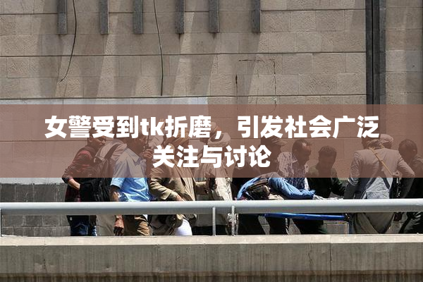 女警受到tk折磨，引发社会广泛关注与讨论
