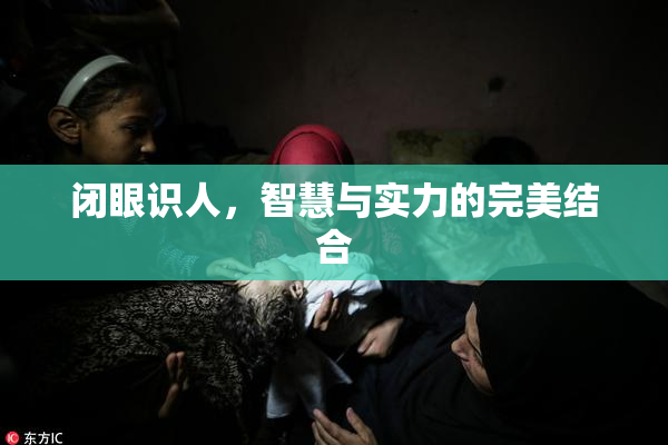 闭眼识人，智慧与实力的完美结合