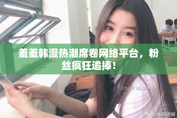 羞羞韩漫热潮席卷网络平台，粉丝疯狂追捧！