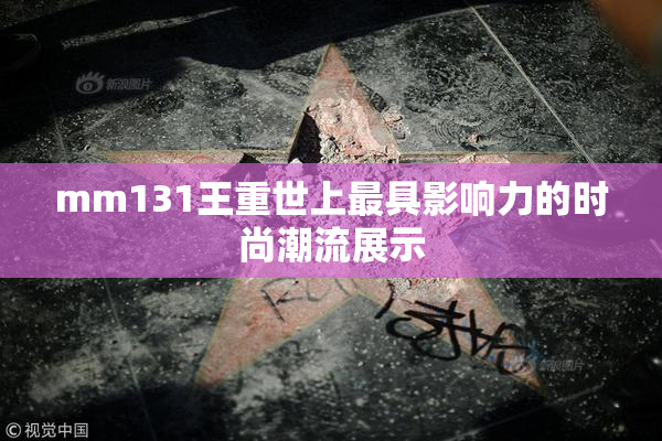 mm131王重世上最具影响力的时尚潮流展示