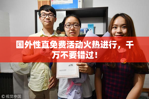 国外性直免费活动火热进行，千万不要错过！