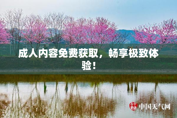 成人内容免费获取，畅享极致体验！