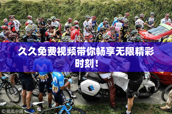久久免费视频带你畅享无限精彩时刻！