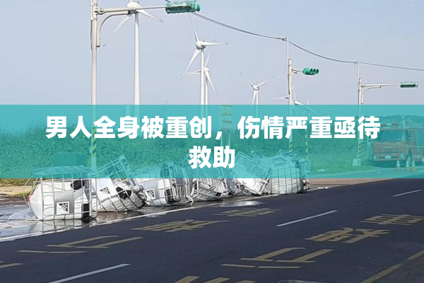 男人全身被重创，伤情严重亟待救助