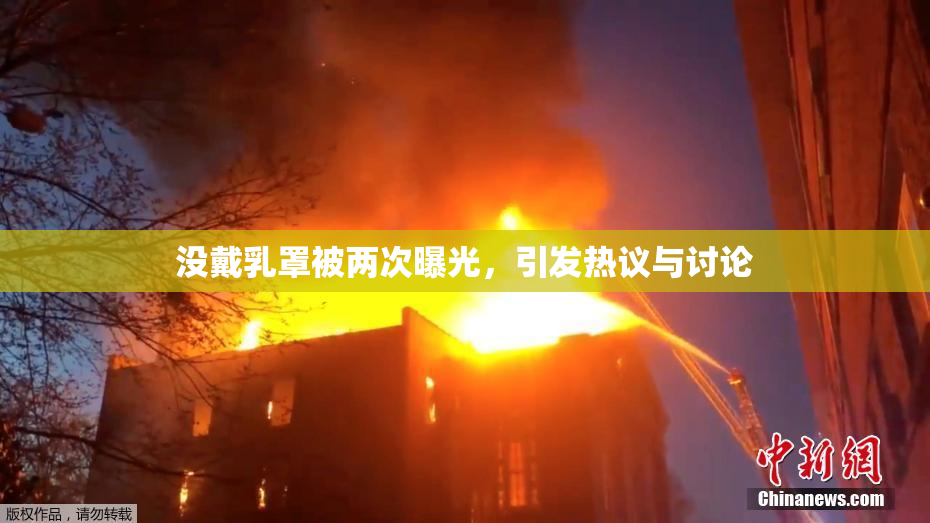 没戴乳罩被两次曝光，引发热议与讨论