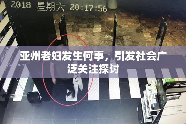 亚州老妇发生何事，引发社会广泛关注探讨