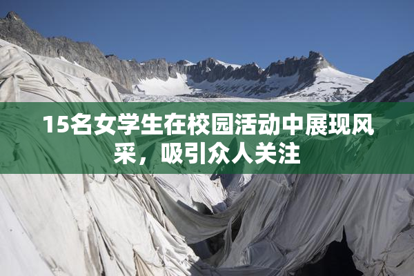 15名女学生在校园活动中展现风采，吸引众人关注